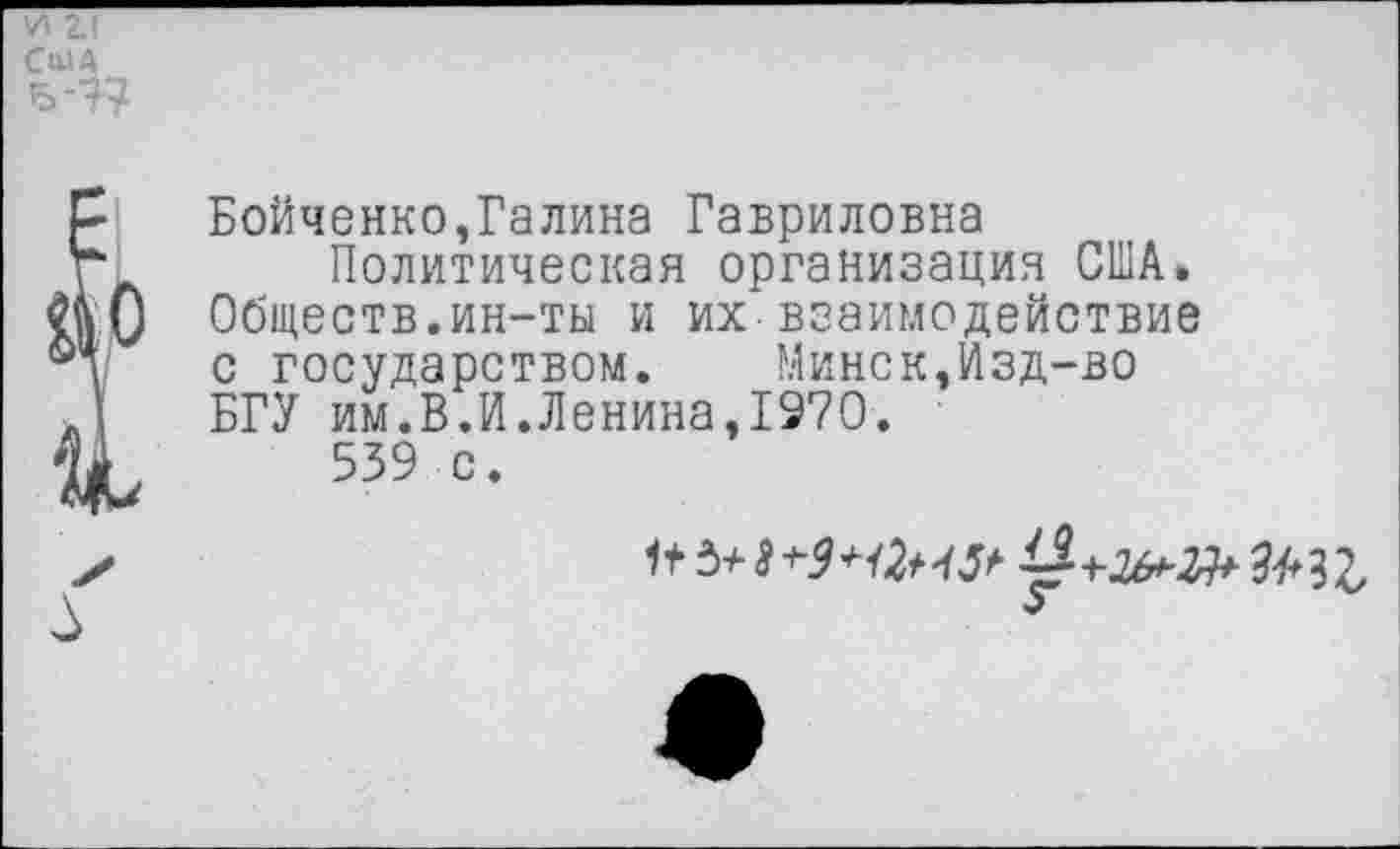 ﻿Бойченко,Галина Гавриловна
Политическая организация США. Обществ.ин-ты и их-взаимодействие с государством. Минск,Изд-во БГУ им.В.И.Ленина,1970.
539 с.
5+